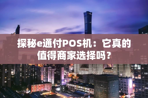 探秘e通付POS机:它真的值得商家选择吗? 探秘e通付POS机:它真的值得商家选择吗?