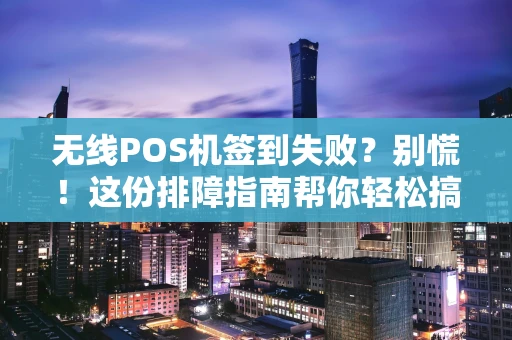 无线POS机签到失败?别慌!这份排障指南帮你轻松搞定 无线POS机签到失败?别慌!这份排障指南帮你轻松搞定