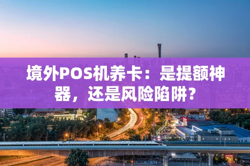 境外POS机养卡：是提额神器，还是风险陷阱？