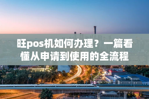 旺pos机如何办理?一篇看懂从申请到使用的全流程 旺pos机如何办理?一篇看懂从申请到使用的全流程