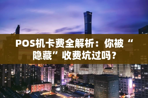 POS机卡费全解析:你被“隐藏”收费坑过吗? POS机卡费全解析:你被“隐藏”收费坑过吗?