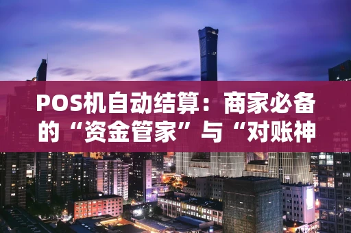 POS机自动结算：商家必备的“资金管家”与“对账神器”