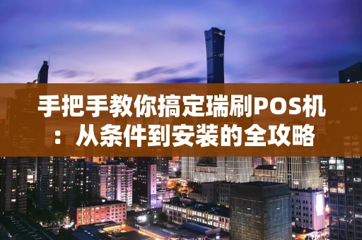 手把手教你搞定瑞刷POS机：从条件到安装的全攻略