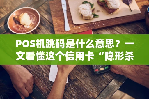 POS机跳码是什么意思?一文看懂这个信用卡“隐形杀手” POS机跳码是什么意思?一文看懂这个信用卡“隐形杀手”