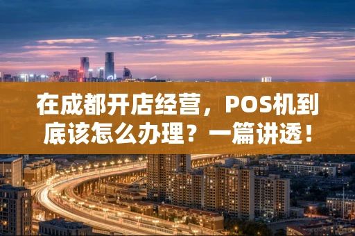 在成都开店经营，POS机到底该怎么办理？一篇讲透！