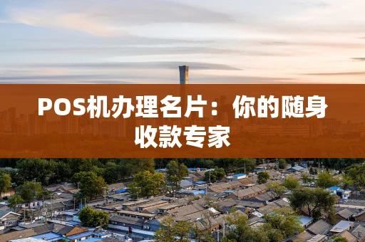 POS机办理名片:你的随身收款专家 POS机办理名片:你的随身收款专家