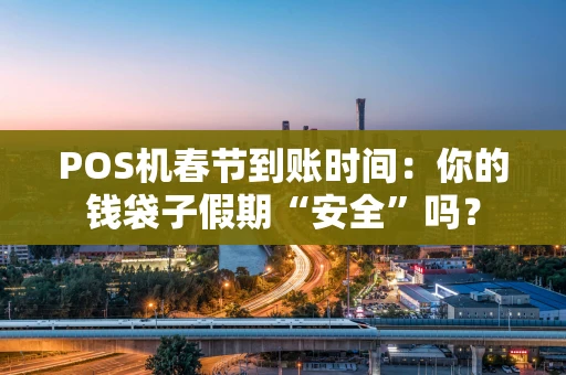 POS机春节到账时间:你的钱袋子假期“安全”吗? POS机春节到账时间:你的钱袋子假期“安全”吗?