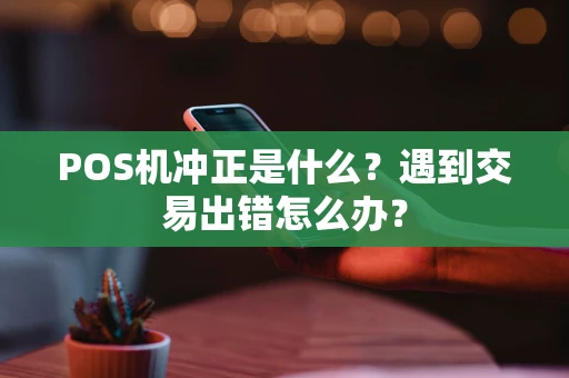POS机冲正是什么？遇到交易出错怎么办？