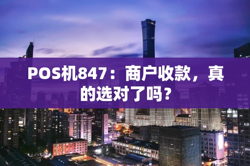 POS机847:商户收款,真的选对了吗? POS机847:商户收款,真的选对了吗?