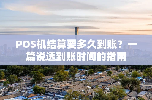 POS机结算要多久到账?一篇说透到账时间的指南 POS机结算要多久到账?一篇说透到账时间的指南