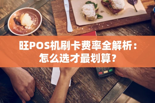 旺POS机刷卡费率全解析:怎么选才最划算? 旺POS机刷卡费率全解析:怎么选才最划算?