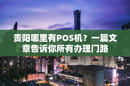 贵阳哪里有POS机?一篇文章告诉你所有办理门路 贵阳哪里有POS机?一篇文章告诉你所有办理门路
