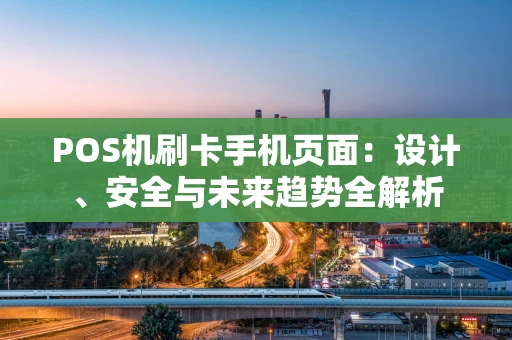 POS机刷卡手机页面:设计、安全与未来趋势全解析 POS机刷卡手机页面:设计、安全与未来趋势全解析