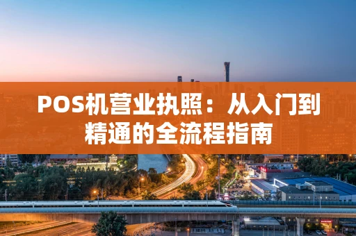 POS机营业执照：从入门到精通的全流程指南