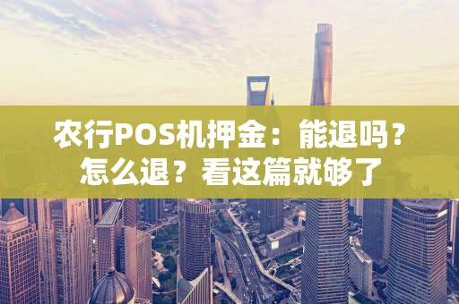 农行POS机押金：能退吗？怎么退？看这篇就够了