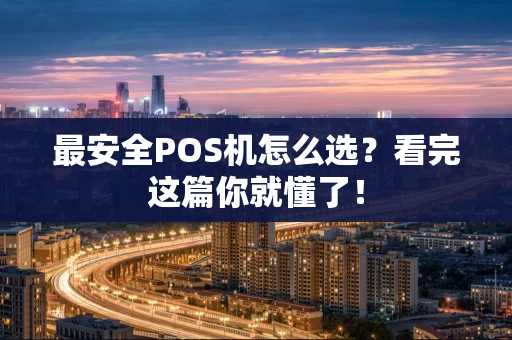 最安全POS机怎么选？看完这篇你就懂了！
