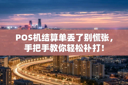 POS机结算单丢了别慌张，手把手教你轻松补打！