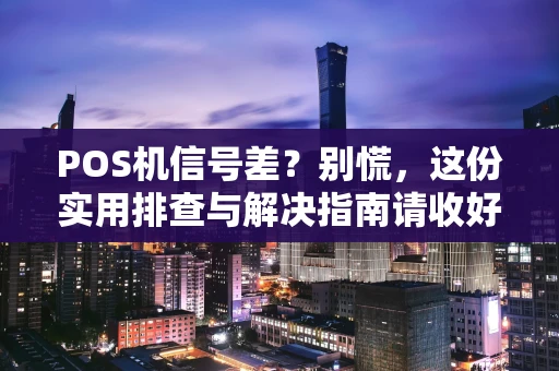 POS机信号差？别慌，这份实用排查与解决指南请收好