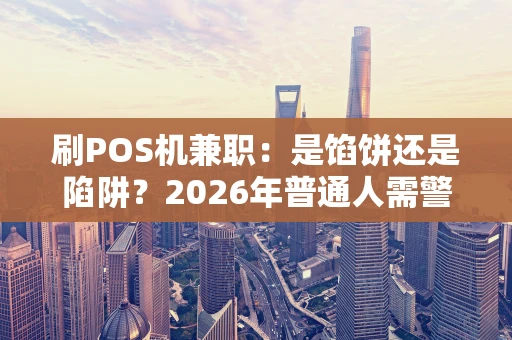 刷POS机兼职：是馅饼还是陷阱？2026年普通人需警惕的“快钱”套路