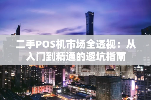 二手POS机市场全透视：从入门到精通的避坑指南