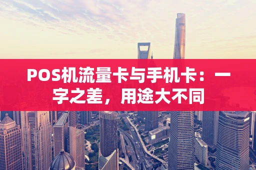 POS机流量卡与手机卡:一字之差,用途大不同 POS机流量卡与手机卡:一字之差,用途大不同