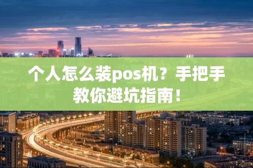 个人怎么装pos机?手把手教你避坑指南! 个人怎么装pos机?手把手教你避坑指南!