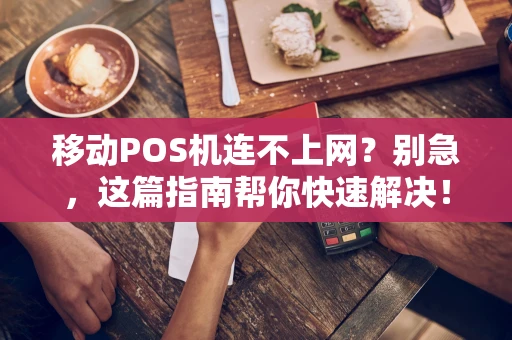 移动POS机连不上网?别急,这篇指南帮你快速解决! 移动POS机连不上网?别急,这篇指南帮你快速解决!