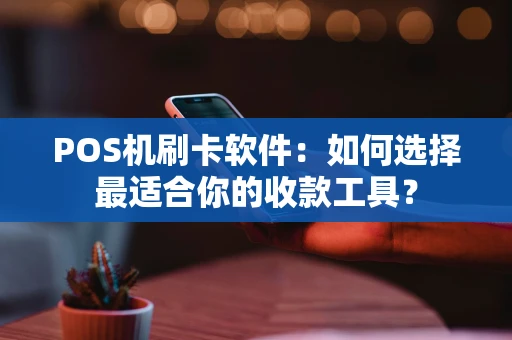 POS机刷卡软件:如何选择最适合你的收款工具? POS机刷卡软件:如何选择最适合你的收款工具?