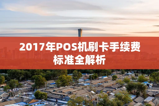 2017年POS机刷卡手续费标准全解析 2017年POS机刷卡手续费标准全解析