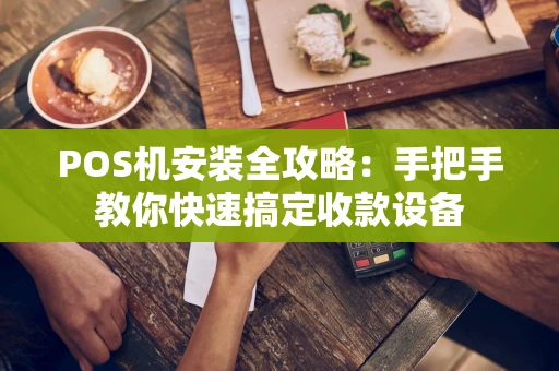 POS机安装全攻略：手把手教你快速搞定收款设备