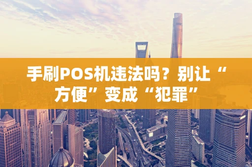 手刷POS机违法吗?别让“方便”变成“犯罪” 手刷POS机违法吗?别让“方便”变成“犯罪”