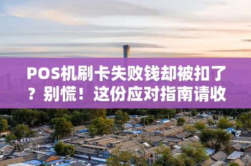 POS机刷卡失败钱却被扣了？别慌！这份应对指南请收好