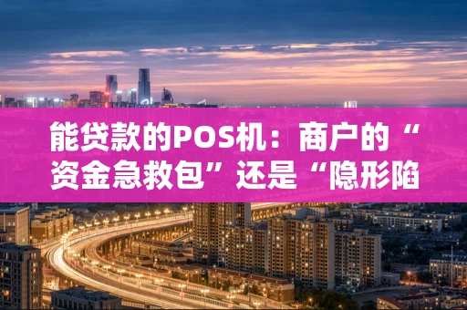 能贷款的POS机：商户的“资金急救包”还是“隐形陷阱”？