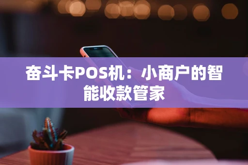 奋斗卡POS机：小商户的智能收款管家