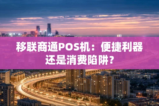 移联商通POS机：便捷利器还是消费陷阱？