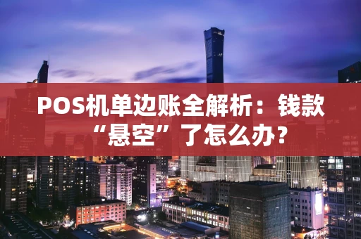 POS机单边账全解析：钱款“悬空”了怎么办？