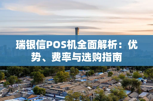 瑞银信POS机全面解析：优势、费率与选购指南