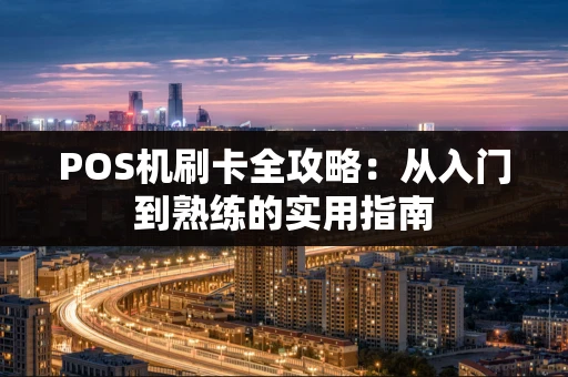 POS机刷卡全攻略：从入门到熟练的实用指南